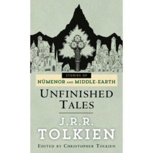 Unfinished Tales: The Lost Lore of Middle-earth by J.R.R. Tolkien