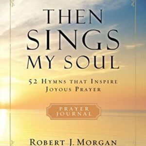 Then Sings My Soul Prayer Journal: 52 Hymns that Inspire Joyous Prayer by Robert J. Morgan