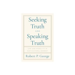 Seeking Truth and Speaking Truth - by Robert George (Hardcover)
